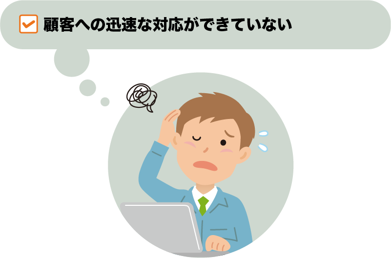 顧客への迅速な対応ができていない